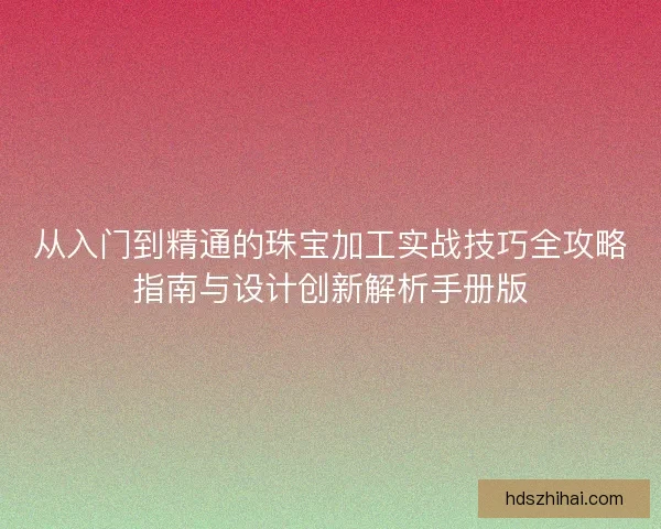 从入门到精通的珠宝加工实战技巧全攻略指南与设计创新解析手册版