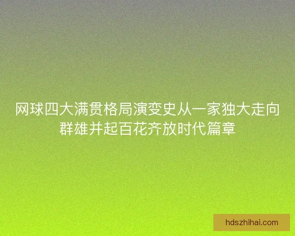 网球四大满贯格局演变史从一家独大走向群雄并起百花齐放时代篇章