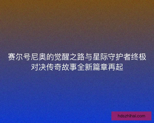 赛尔号尼奥的觉醒之路与星际守护者终极对决传奇故事全新篇章再起