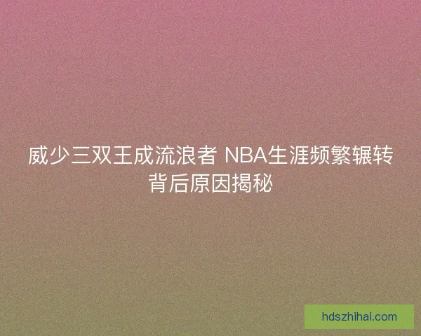 威少三双王成流浪者 NBA生涯频繁辗转背后原因揭秘
