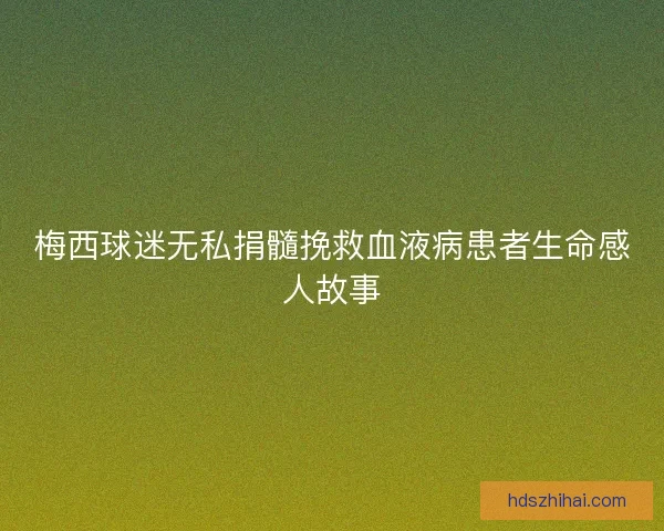 梅西球迷无私捐髓挽救血液病患者生命感人故事