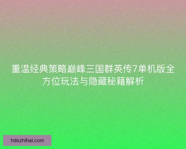 重温经典策略巅峰三国群英传7单机版全方位玩法与隐藏秘籍解析