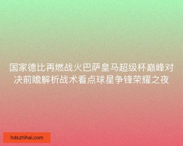国家德比再燃战火巴萨皇马超级杯巅峰对决前瞻解析战术看点球星争锋荣耀之夜