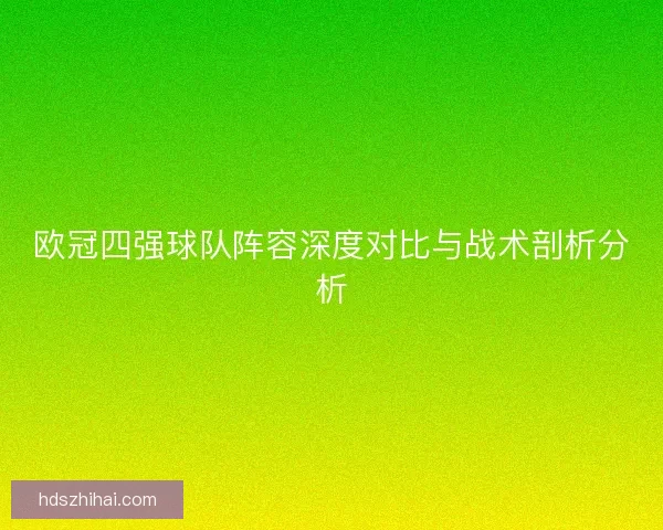 欧冠四强球队阵容深度对比与战术剖析分析